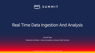 © 2018, Amazon Web Services, Inc. or its affiliates. All rights reserved.
Ganesh Raja
Solutions Architect – Data & Analytics, Amazon Web Services
Real Time Data Ingestion And Analysis
 