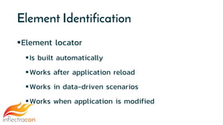 Element Identification
Element locator
Is built automatically
Works after application reload
Works in data-driven scenarios
Works when application is modified
 