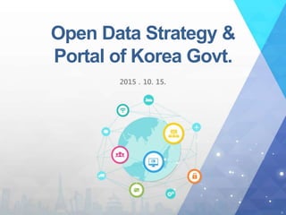 Open Data Strategy &
Portal of Korea Govt.
 