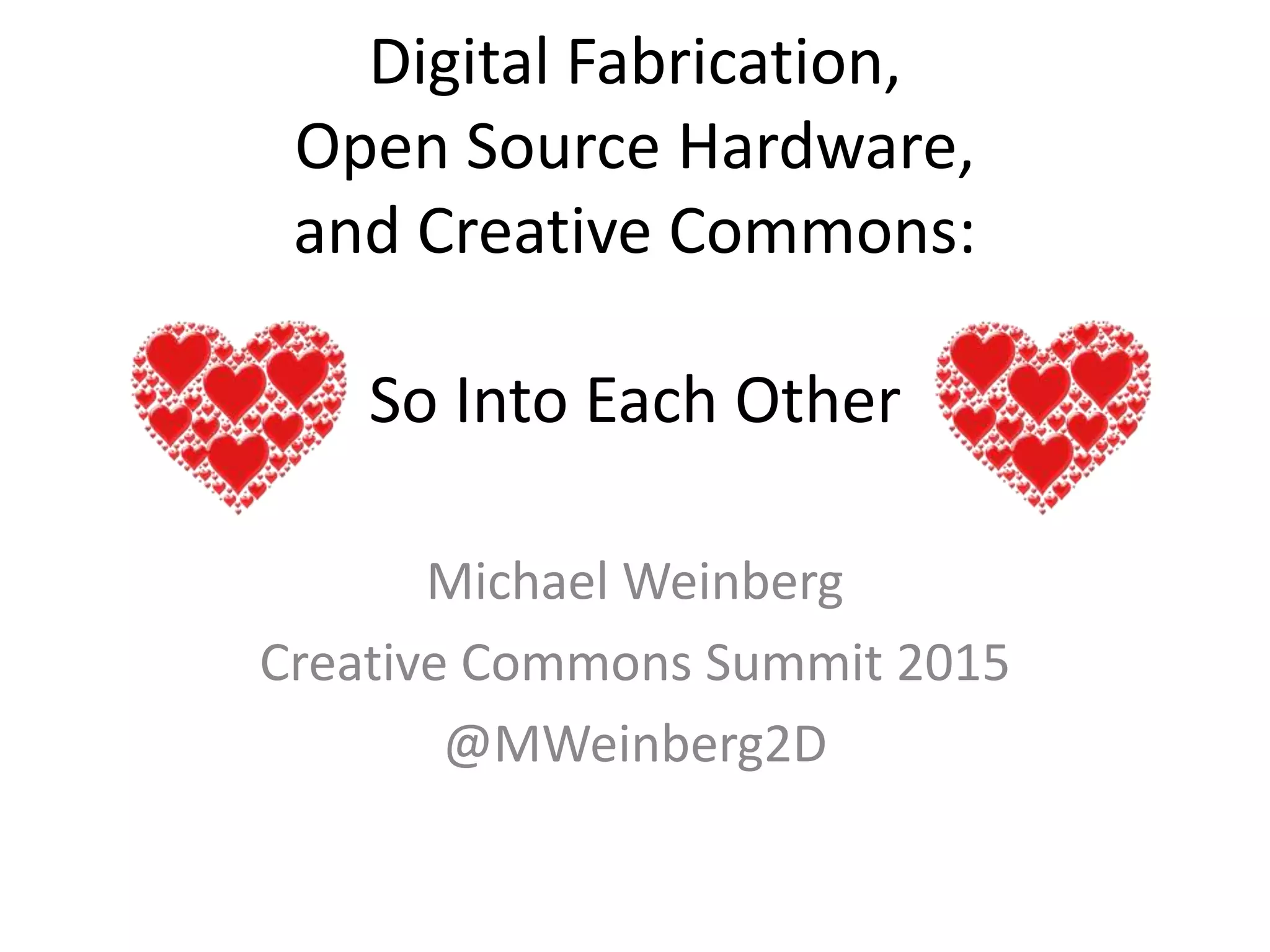 Digital Fabrication,
Open Source Hardware,
and Creative Commons:
So Into Each Other
Michael Weinberg
Creative Commons Summit 2015
@MWeinberg2D