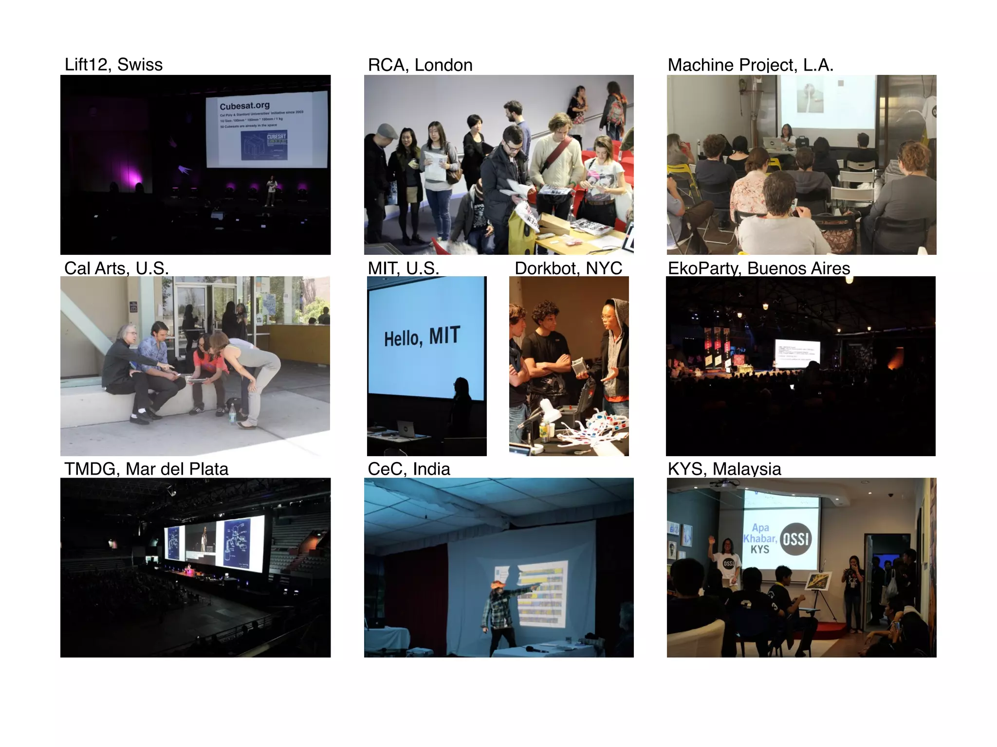 Lift12, Swiss RCA, London Machine Project, L.A.
Cal Arts, U.S. MIT, U.S. EkoParty, Buenos Aires
TMDG, Mar del Plata CeC, India KYS, Malaysia
Dorkbot, NYC