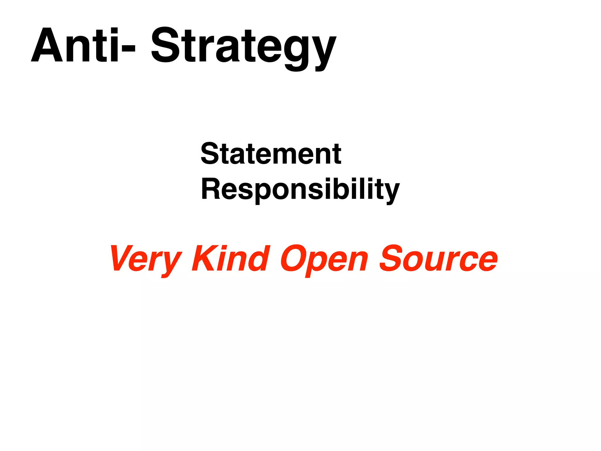 Anti- Strategy
Very Kind Open Source
Statement
Responsibility