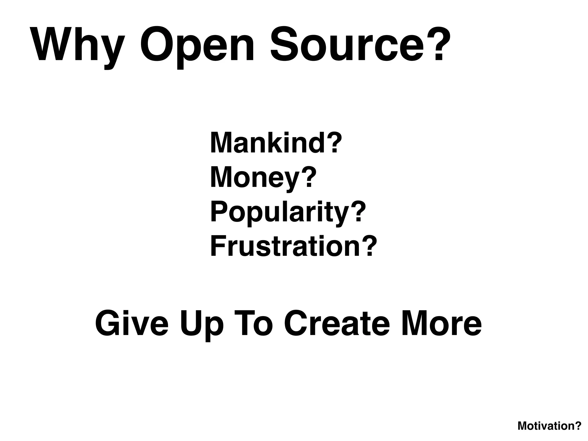 Why Open Source?
Mankind?
Money?
Popularity?
Frustration?
Give Up To Create More
Motivation?
