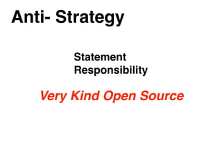 Anti- Strategy
Very Kind Open Source
Statement
Responsibility
 