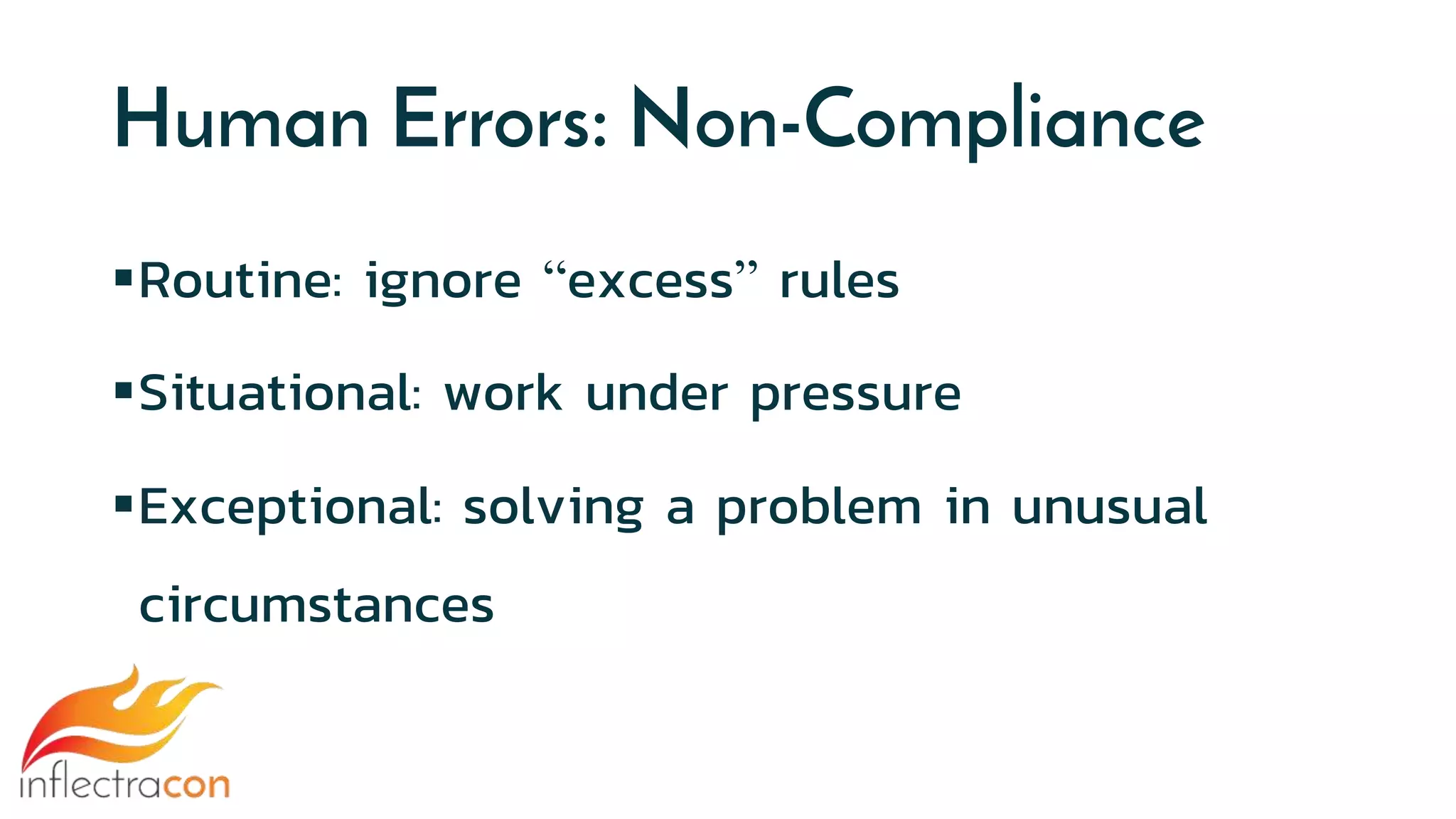 Human Errors: Non-Compliance
Routine: ignore “excess” rules
Situational: work under pressure
Exceptional: solving a problem in unusual
circumstances
 