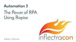 Automation 3
The Power of RPA
Using Rapise
@Inflectra | #InflectraCon
 