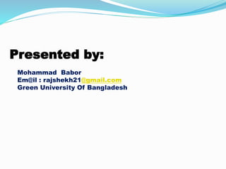 Presented by:
Mohammad Babor
Em@il : rajshekh21@gmail.com
Green University Of Bangladesh
 
