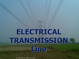 ELECTRICAL
TRANSMISSION
Line
---By Dhananjay Jha, Engineer (E), SJVN
 
