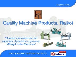 Gujarat, India
Quality Machine Products, Rajkot
“Reputed manufacturers and
exporters of precision engineered
Milling & Lathe Machines”
 