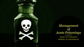 Management
of
Acute Poisonings
Speaker : Dr. Vivekanand B
Moderator : Dr. Dnyaneshwar M
 