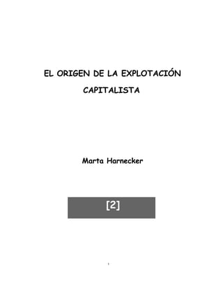 EL ORIGEN DE LA EXPLOTACIÓN

       CAPITALISTA




       Marta Harnecker




            [2]




             1
 