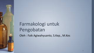 Farmakologi untuk
Pengobatan
Oleh : Faik Agiwahyuanto, S.Kep., M.Kes
1
 