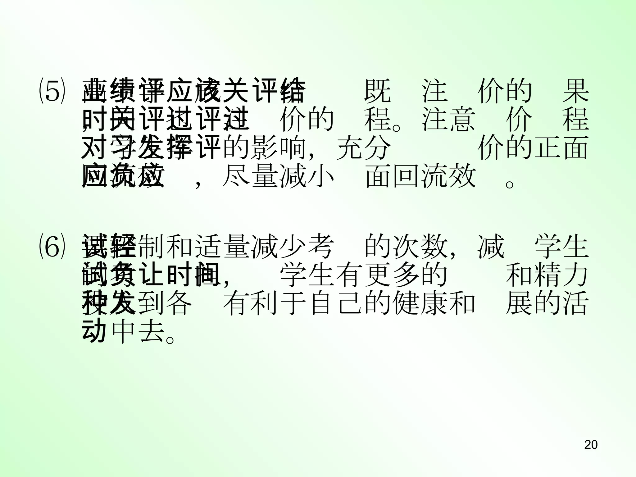 ⑸ 高中学业成绩评价应该既关注评价的结果，同时也关注评价的过程。注意评价过程对学生学习的影响，充分发挥评价的正面回流效应，尽量减小负面回流效应。 ⑹ 要控制和适量减少考试的次数，减轻学生的考试负担，让学生有更多的时间和精力投入到各种有利于自己的健康和发展的活动中去。 