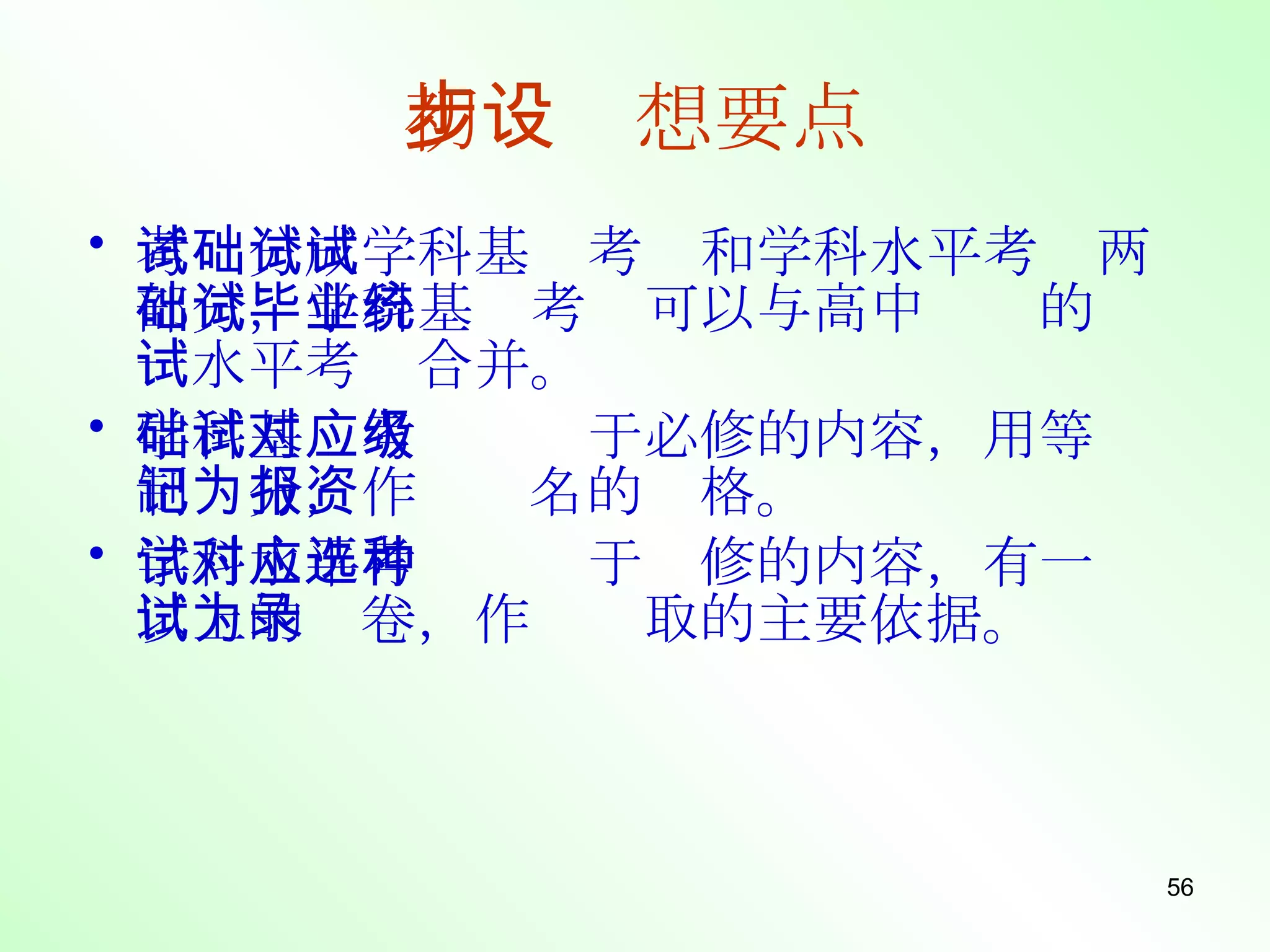 考试分成学科基础考试和学科水平考试两部分，学科基础考试可以与高中毕业的统一水平考试合并。 学科基础考试对应于必修的内容，用等级制记分，作为报名的资格。 学科水平考试对应于选修的内容，有一种以上的试卷，作为录取的主要依据。 初步设想要点 