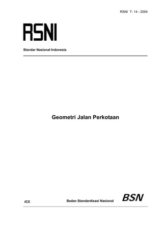 RSNI T- 14 - 2004
99
Standar Nasional Indonesia
Geometri Jalan Perkotaan
Badan Standardisasi Nasional BSN
ICS
 