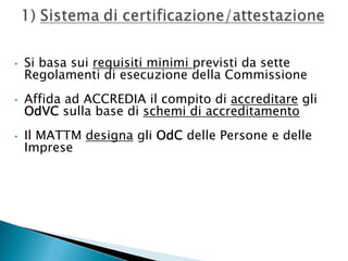 •

Si basa sui requisiti minimi previsti da sette
Regolamenti di esecuzione della Commissione

•

Affida ad ACCREDIA il compito di accreditare gli
OdVC sulla base di schemi di accreditamento

•

Il MATTM designa gli OdC delle Persone e delle
Imprese

 