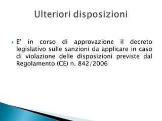 

E’ in corso di approvazione il decreto
legislativo sulle sanzioni da applicare in caso
di violazione delle disposizioni previste dal
Regolamento (CE) n. 842/2006

 