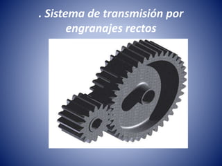 . Sistema de transmisión por
engranajes rectos
 