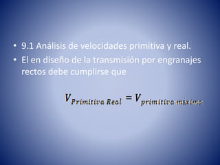 • 9.1 Análisis de velocidades primitiva y real.
• El en diseño de la transmisión por engranajes
rectos debe cumplirse que
 