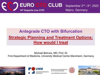 Strategic Planning and Treatment Options:
How would I treat
Antegrade CTO with Bifurcation
Michael Behnes, MD, Prof. Dr.
First Department of Medicine, University Medical Centre Mannheim, Germany.
 