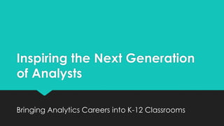 Inspiring the Next Generation
of Analysts
Bringing Analytics Careers into K-12 Classrooms
 