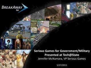 Serious Games for Government/Military Presented at Tech@State Jennifer McNamara, VP Serious Games 5/27/2011 