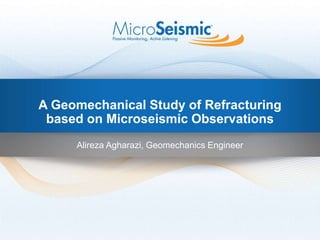 A Geomechanical Study of Refracturing
based on Microseismic Observations
Alireza Agharazi, Geomechanics Engineer
 