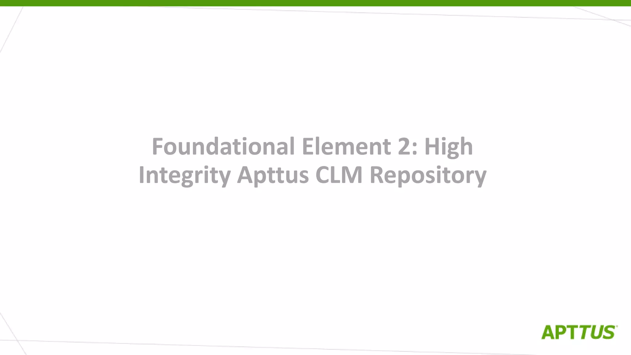 Foundational Element 2: High
Integrity Apttus CLM Repository
 