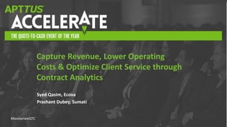 #AccelerateQTC
Syed Qasim, Ecova
Prashant Dubey, Sumati
Capture Revenue, Lower Operating
Costs & Optimize Client Service through
Contract Analytics
 