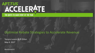 #AccelerateQTC
Tamara Lucero & JD Dillon
May 4, 2017
Optimize Rebate Strategies to Accelerate Revenue
 
