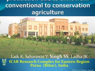 Laik R, Saharawat Y, Singh SS, Ladha JK
ICAR Research Complex for Eastern Region
          Patna (Bihar), India
                               WCCA 2011, Brisbane, Australia
 