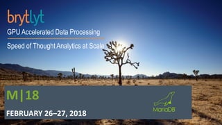 GPU Accelerated Data Processing
Speed of Thought Analytics at Scale
M|18
FEBRUARY 26–27, 2018
 