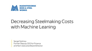 Decreasing Steelmaking Costs
with Machine Leaning
│ Sergei Sulimov
│ Former Deputy CEO for Finance
│ and Non-executive Board Director
 