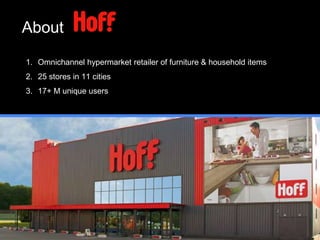 About
1. Omnichannel hypermarket retailer of furniture & household items
2. 25 stores in 11 cities
3. 17+ M unique users
 