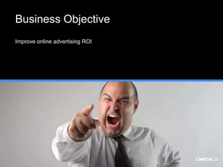Business Objective
Improve online advertising ROI
 