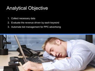 Analytical Objective
1. Collect necessary data
2. Evaluate the revenue driven by each keyword
3. Automate bid management for PPC advertising
 