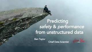 Predicting
safety & performance
from unstructured data
Ben Taylor
Chief Data Scientist
 