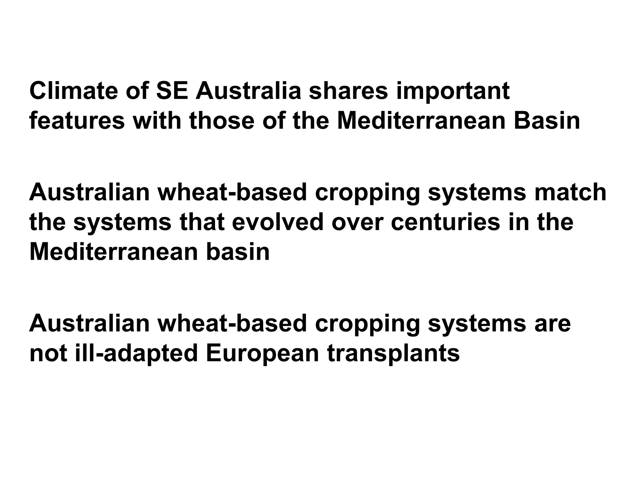 Climate of SE Australia shares important
features with those of the Mediterranean Basin

Australian wheat-based cropping systems match
the systems that evolved over centuries in the
Mediterranean basin

Australian wheat-based cropping systems are
not ill-adapted European transplants
 