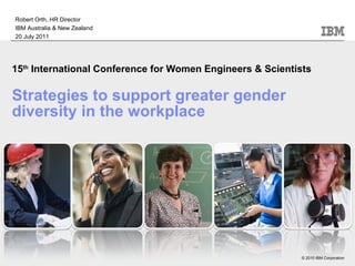 15 th  International Conference for Women Engineers & Scientists Strategies to support greater gender diversity in the workplace Robert Orth, HR Director IBM Australia & New Zealand 20 July 2011 
