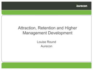 Louise Round Aurecon Attraction, Retention and Higher Management Development 