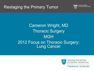 Restaging the Primary Tumor



           Cameron Wright, MD
             Thoracic Surgery
                  MGH
      2012 Focus on Thoracic Surgery:
               Lung Cancer
 
