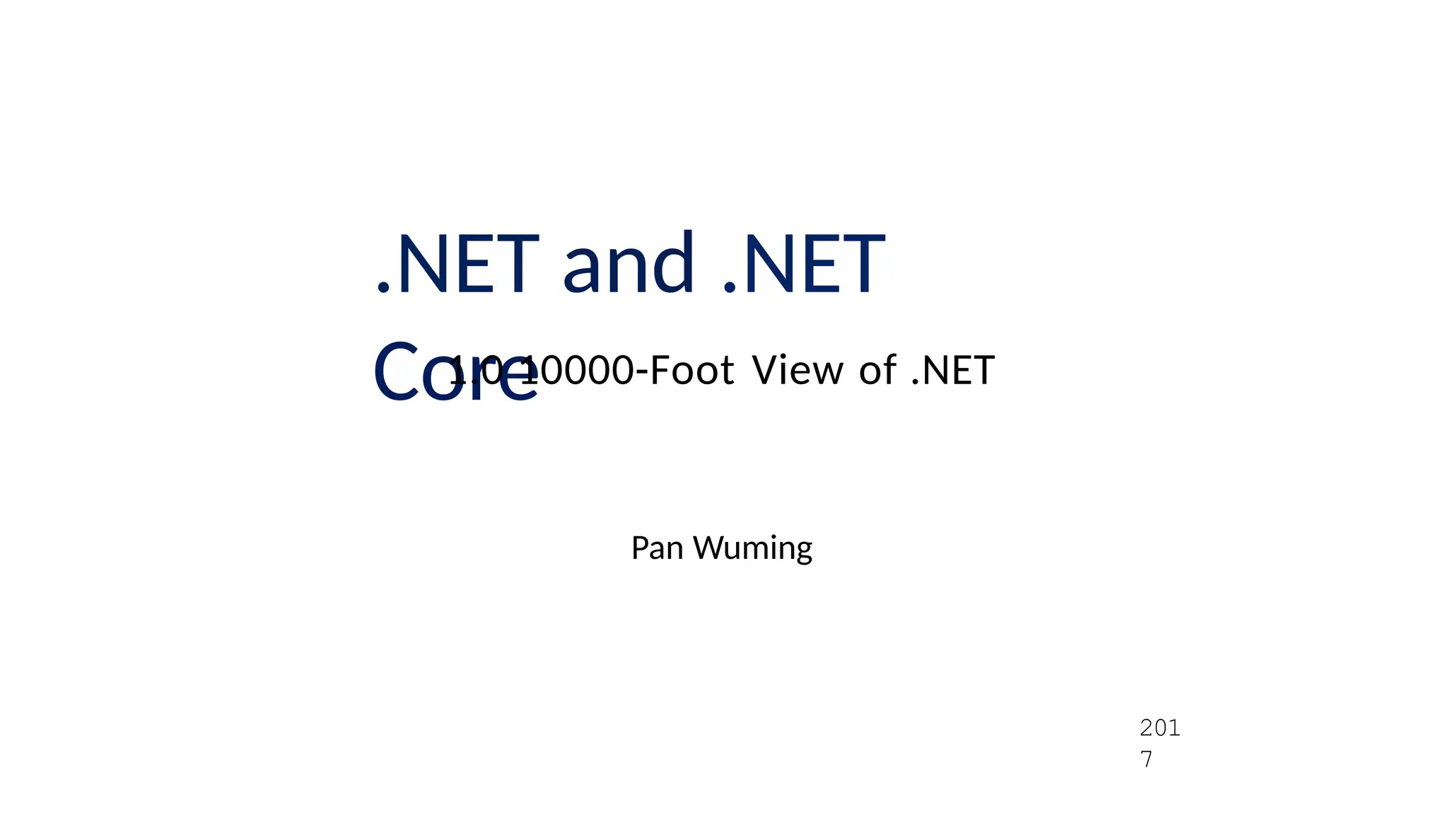.NET and .NET
Core
1.0 10000-Foot View of .NET
Pan Wuming
201
7
 