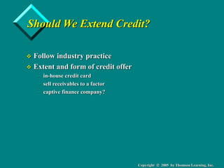 Copyright  2005 by Thomson Learning, Inc.
Should We Extend Credit?
 Follow industry practice
 Extent and form of credit...