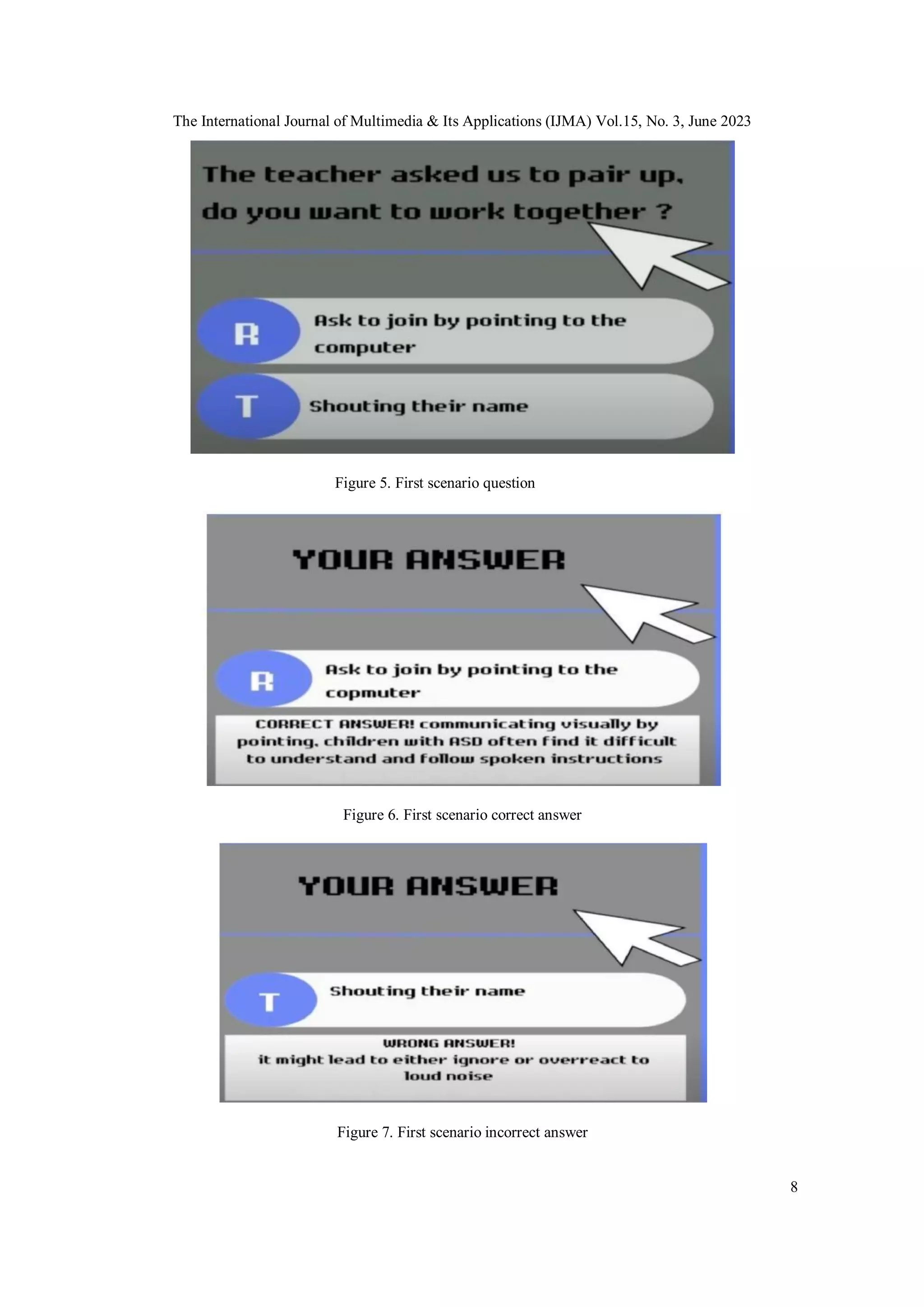 The International Journal of Multimedia & Its Applications (IJMA) Vol.15, No. 3, June 2023
8
Figure 5. First scenario question
Figure 6. First scenario correct answer
Figure 7. First scenario incorrect answer
 