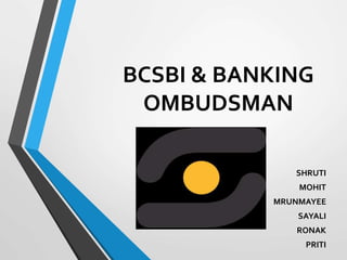 BCSBI & BANKING
OMBUDSMAN
SHRUTI
MOHIT
MRUNMAYEE
SAYALI
RONAK
PRITI
 