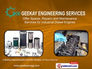 Offer Spares, Repairs and Maintenance
                       Services for Industrial Diesel Engines




© Geekay Engineering Services Navi Mumbai, All Rights Reserved


            www.geekayengg.com
 
