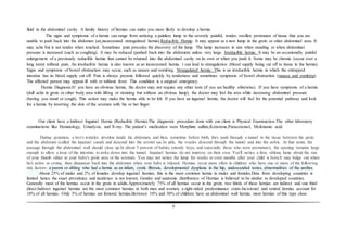 6
fluid in the abdominal cavity. A family history of hernias can make you more likely to develop a hernia.
The signs and symptoms of a hernia can range from noticing a painless lump to the severely painful, tender, swollen protrusion of tissue that you are
unable to push back into the abdomen (an incarcerated strangulated hernia).Reducible Hernia: It may appear as a new lump in the groin or other abdominal area. It
may ache but is not tender when touched. Sometimes pain precedes the discovery of the lump. The lump increases in size when standing or when abdominal
pressure is increased (such as coughing). It may be reduced (pushed back into the abdomen) unless very large. Irreducible hernia: It may be an occasionally painful
enlargement of a previously reducible hernia that cannot be returned into the abdominal cavity on its own or when you push it. Some may be chronic (occur over a
long term) without pain. An irreducible hernia is also known as an incarcerated hernia. t can lead to strangulation (blood supply being cut off to tissue in the hernia).
Signs and symptoms of bowel obstruction may occur, such as nausea and vomiting. Strangulated hernia: This is an irreducible hernia in which the entrapped
intestine has its blood supply cut off. Pain is always present, followed quickly by tenderness and sometimes symptoms of bowel obstruction (nausea and vomiting).
The affected person may appear ill with or without fever. This condition is a surgical emergency.
Hernia Diagnosis:If you have an obvious hernia, the doctor may not require any other tests (if you are healthy otherwise). If you have symptoms of a hernia
(dull ache in groin or other body area with lifting or straining but without an obvious lump), the doctor may feel the area while increasing abdominal pressure
(having you stand or cough). This action may make the hernia able to be felt. If you have an inguinal hernia, the doctor will feel for the potential pathway and look
for a hernia by inverting the skin of the scrotum with his or her finger.
Our client have a Indirect Inguinal Hernia (Reducible Hernia).The diagnostic procedure done with our client is Physical Examination.The other laboratory
examinations like Hematology, Urinalysis, and X-ray. The patient’s medication were Morphine sulfate,Ketamine,Paracetamol, Mefenamic acid.
During gestation, a boy's testicles develop inside his abdomen, and then, sometime before birth, they push through a tunnel in the tissue between the groin
and the abdomen (called the inguinal canal) and descend into the scrotal sac.In girls, the ovaries descend through the tunnel and into the pelvis. At that point, the
passage through the abdominal wall should close up.In about 5 percent of babies (mostly boys, and especially those who were premature), the opening remains large
enough to allow a loop of the intestine to poke down into the tunnel. Inguinal hernias do not improve on their own. You'll notice a firm, oblong lump about the size
of your thumb either in your baby's groin area or the scrotum. You may not notice the lump for weeks or even months after your child is born.It may bulge out when
he's active or crying, then disappear back into the abdomen when your baby is relaxed. Hernias occur more often in children who have one or more of the following
risk factors: a parent or sibling who had a hernia as an infant, cystic fibrosis, developmental dysplasia in the hip, undescended testes, abnormalities of the urethra.
About 25% of males and 2% of females develop inguinal hernias; this is the most common hernia in males and females.Data from developing countries is
limited hence the exact prevalence and incidence is not known. Gender and anatomic distribution of Hernias is believed to be similar to developed countries.
Generally most of the hernias occur in the groin in adults.Approximately 75% of all hernias occur in the groin; two thirds of these hernias are indirect and one third
direct.Indirect inguinal hernias are the most common hernias in both men and women; a right-sided predominance exists.Incisional and ventral hernias account for
10% of all hernias. Only 3% of hernias are femoral hernias.Between 10% and 30% of children have an abdominal wall hernia; most hernias of this type close
 