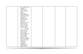 62
may contribute to the
formation or
worsening of a
hernia. Examples
include:
obesity,heavy
lifting,coughing,strai
ning during a bowel
movement or
urination,chronic
lung disease and
fluid in the
abdominal cavity. A
family history of
hernias can make
you more likely to
develop a hernia.
 The signs
and symptoms of a
hernia can range
from noticing a
painless lump to the
severely painful,
tender, swollen
protrusion of tissue
that you are unable to
push back into the
abdomen (an
incarcerated
strangulated
hernia).Reducible
Hernia: It may
 