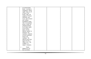 64
as an incarcerated
hernia. t can lead to
strangulation (blood
supply being cut off
to tissue in the
hernia). Signs and
symptoms of bowel
obstruction may
occur, such as nausea
and vomiting.
Strangulated hernia:
This is an irreducible
hernia in which the
entrapped intestine
has its blood supply
cut off. Pain is
always present,
followed quickly by
tenderness and
sometimes symptoms
of bowel obstruction
(nausea and
vomiting). The
affected person may
appear ill with or
without fever. This
condition is a
surgical emergency.
 Hernia
Diagnosis:If you
have an obvious
 