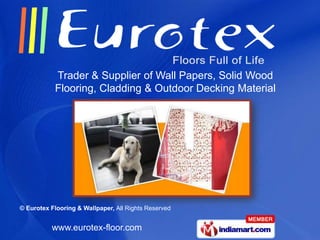 Trader & Supplier of Wall Papers, Solid Wood
           Flooring, Cladding & Outdoor Decking Material




© Eurotex Flooring & Wallpaper, All Rights Reserved


          www.eurotex-floor.com
 